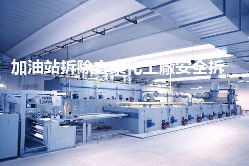 加油站拆除方案化工廠安全拆除技術(shù)探析：關(guān)鍵步驟與實操經(jīng)驗分享！